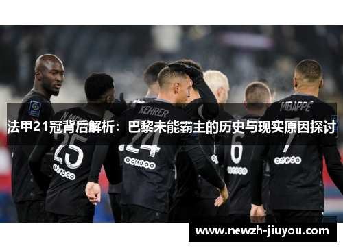 法甲21冠背后解析：巴黎未能霸主的历史与现实原因探讨