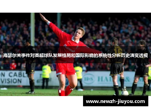 海瑟尔关事件对英超球队发展格局和国际影响的系统性分析历史演变透视