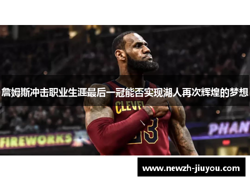 詹姆斯冲击职业生涯最后一冠能否实现湖人再次辉煌的梦想