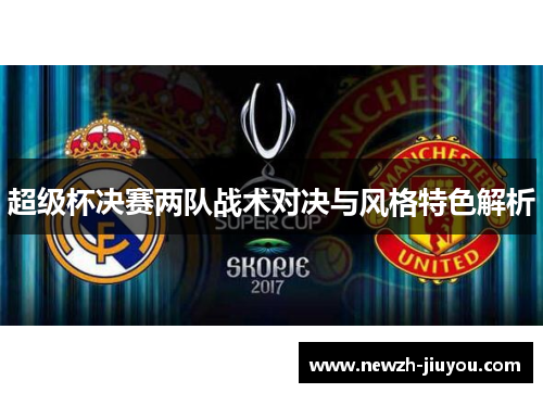 超级杯决赛两队战术对决与风格特色解析